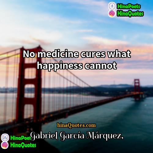 Gabriel García Márquez Quotes | No medicine cures what happiness cannot.
 